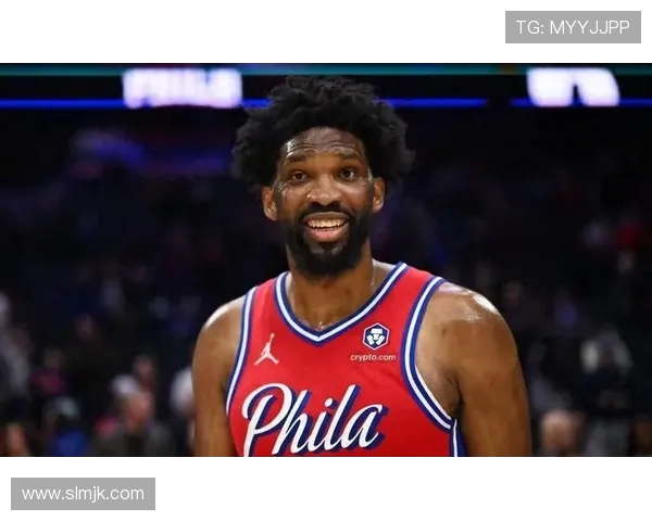 恩比德夏季训练付出巨大努力纳斯赞其状态达到新高度